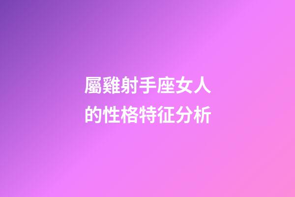 屬雞射手座女人的性格特征分析-第1張-星座運勢-玄機派