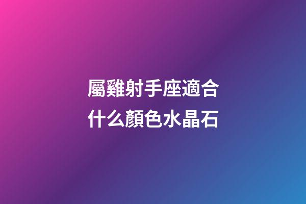 屬雞射手座適合什么顏色水晶石-第1張-星座運勢-玄機派
