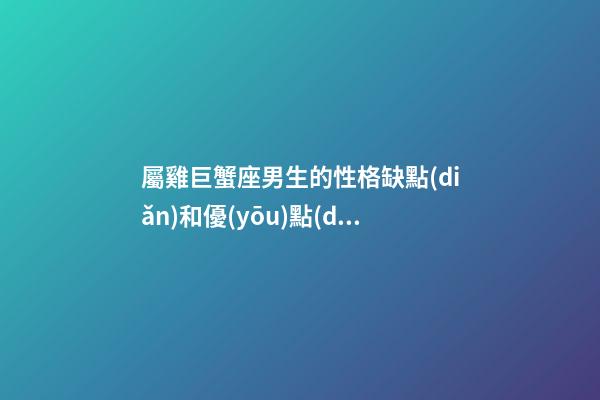 屬雞巨蟹座男生的性格缺點(diǎn)和優(yōu)點(diǎn)