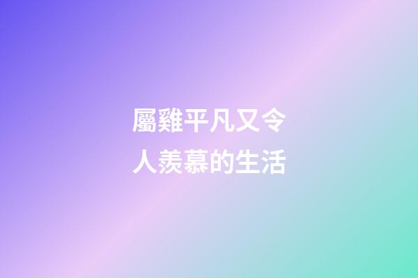 屬雞平凡又令人羨慕的生活
