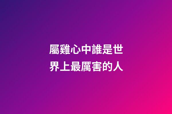 屬雞心中誰是世界上最厲害的人