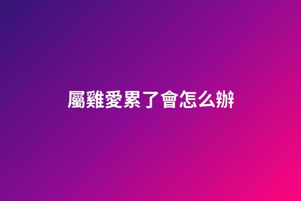 屬雞愛累了會怎么辦