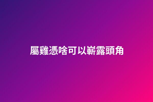 屬雞憑啥可以嶄露頭角