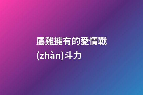 屬雞擁有的愛情戰(zhàn)斗力