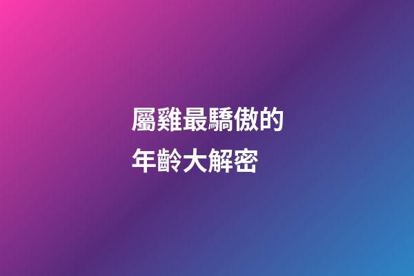 屬雞最驕傲的年齡大解密