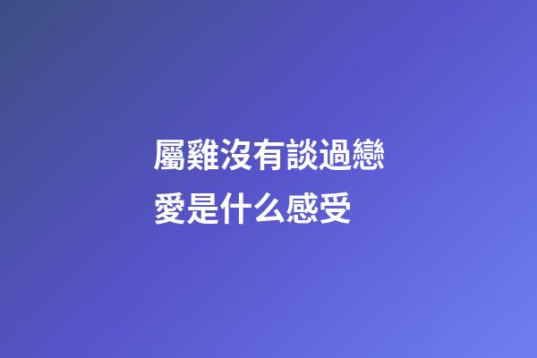 屬雞沒有談過戀愛是什么感受