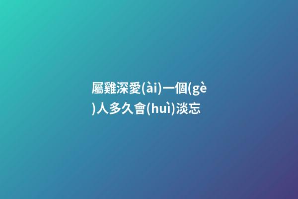 屬雞深愛(ài)一個(gè)人多久會(huì)淡忘