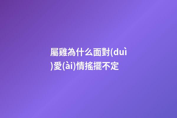 屬雞為什么面對(duì)愛(ài)情搖擺不定