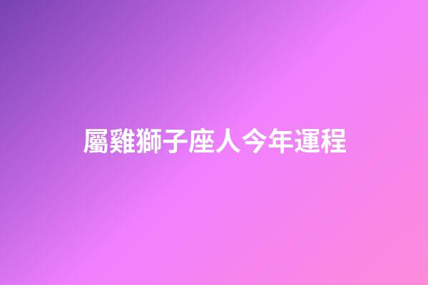 屬雞獅子座人今年運程