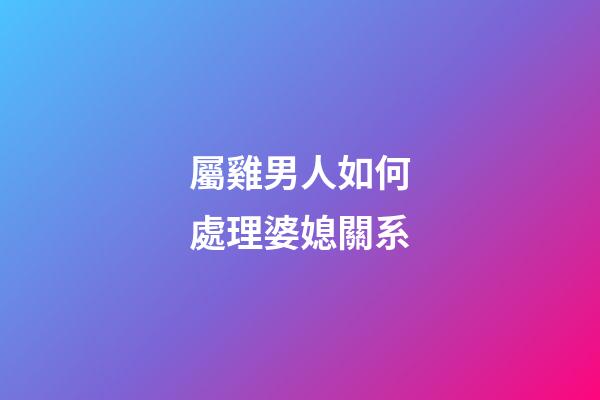 屬雞男人如何處理婆媳關系