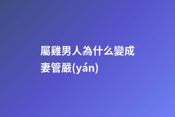 屬雞男人為什么變成妻管嚴(yán)
