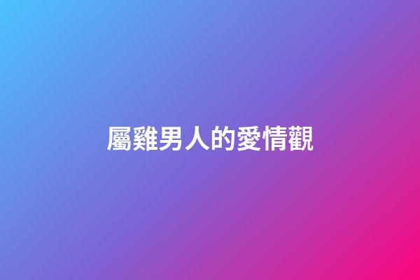 屬雞男人的愛情觀