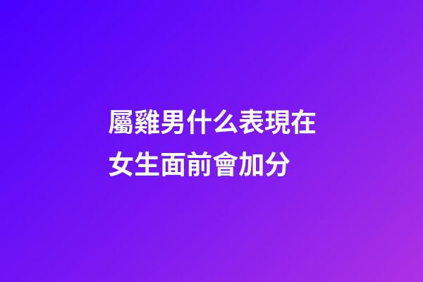 屬雞男什么表現在女生面前會加分