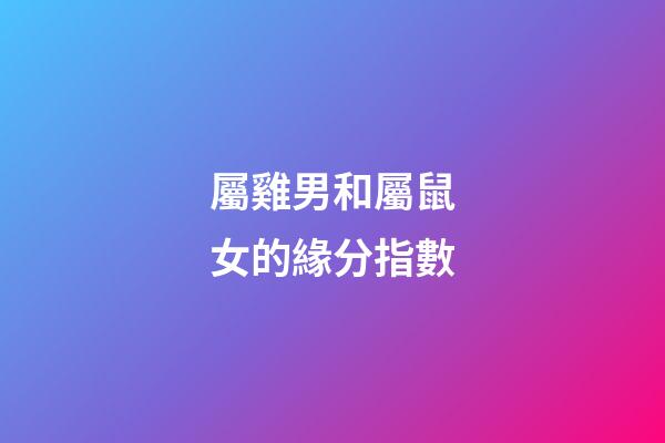 屬雞男和屬鼠女的緣分指數