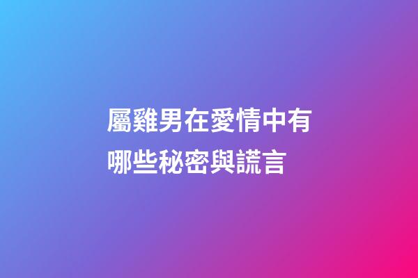 屬雞男在愛情中有哪些秘密與謊言