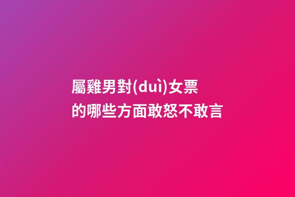 屬雞男對(duì)女票的哪些方面敢怒不敢言