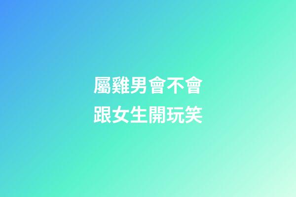 屬雞男會不會跟女生開玩笑