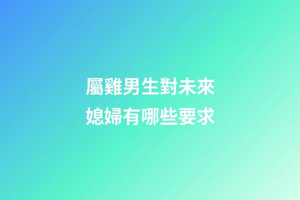 屬雞男生對未來媳婦有哪些要求
