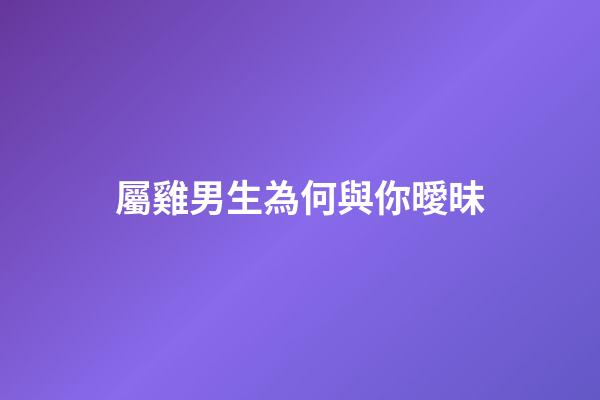 屬雞男生為何與你曖昧