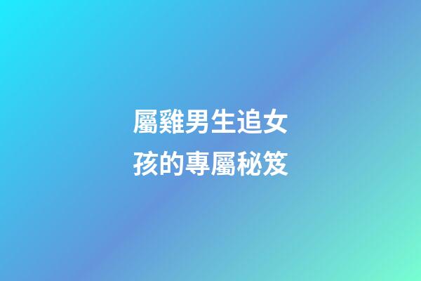 屬雞男生追女孩的專屬秘笈