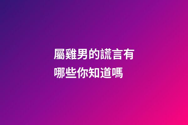 屬雞男的謊言有哪些你知道嗎