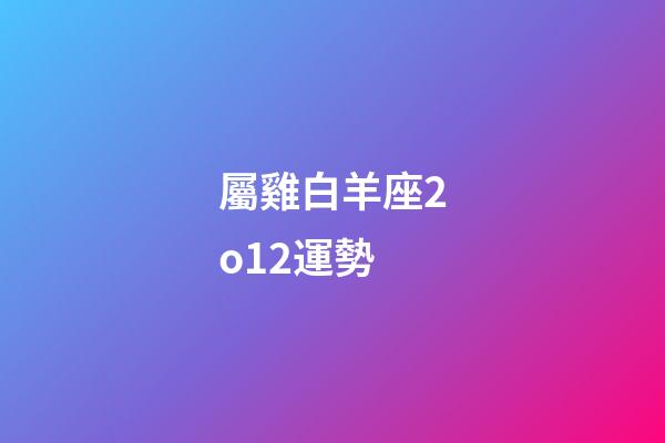 屬雞白羊座2o12運勢-第1張-星座運勢-玄機派