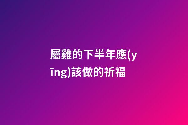 屬雞的下半年應(yīng)該做的祈福