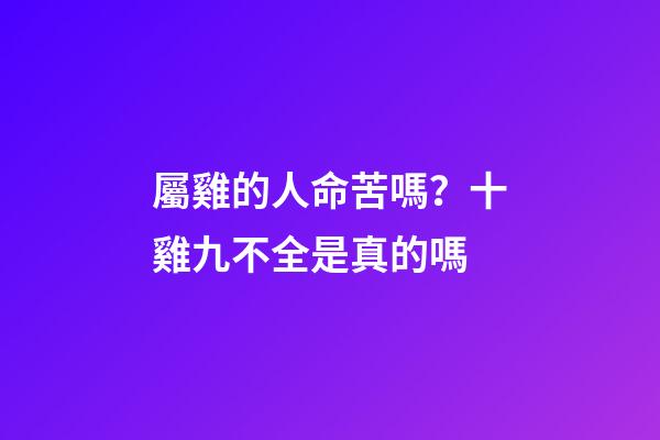 屬雞的人命苦嗎？十雞九不全是真的嗎