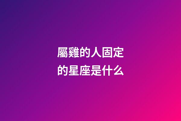屬雞的人固定的星座是什么-第1張-星座運(yùn)勢(shì)-玄機(jī)派