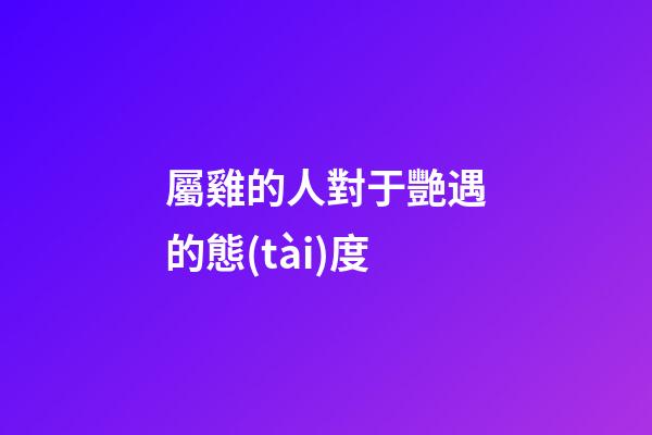 屬雞的人對于艷遇的態(tài)度