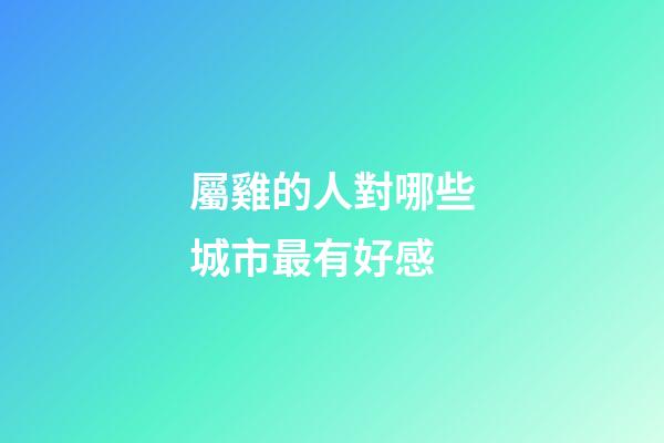 屬雞的人對哪些城市最有好感