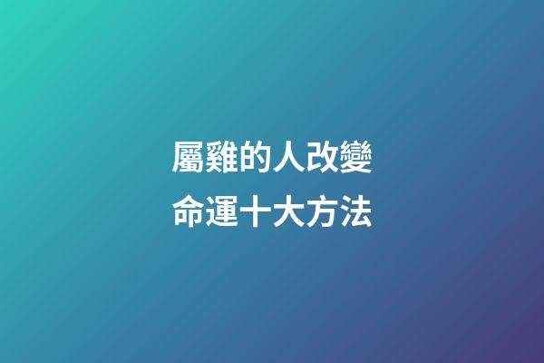 屬雞的人改變命運十大方法
