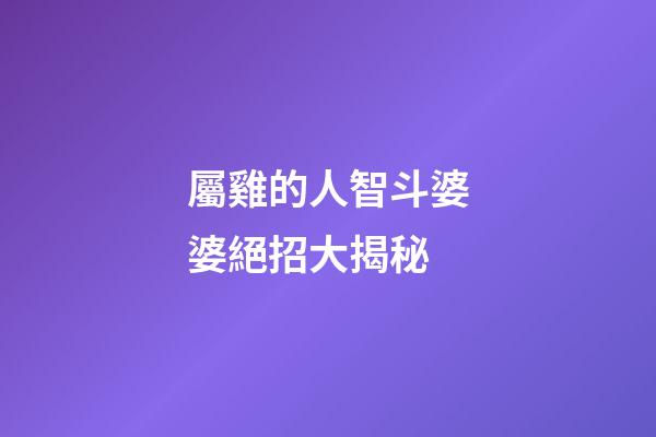屬雞的人智斗婆婆絕招大揭秘