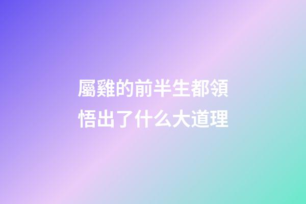 屬雞的前半生都領悟出了什么大道理