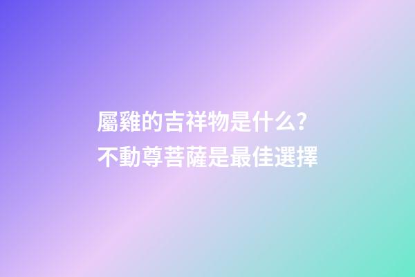 屬雞的吉祥物是什么？不動尊菩薩是最佳選擇