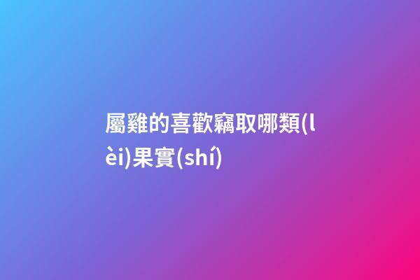 屬雞的喜歡竊取哪類(lèi)果實(shí)