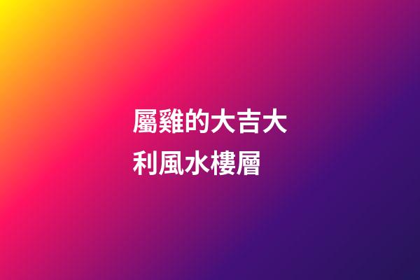 屬雞的大吉大利風水樓層