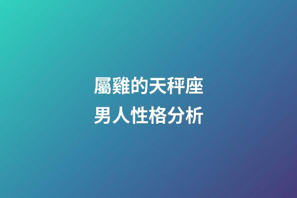 屬雞的天秤座男人性格分析-第1張-星座運(yùn)勢-玄機(jī)派