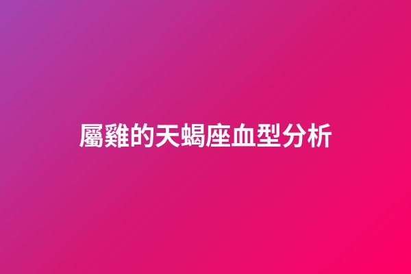 屬雞的天蝎座血型分析-第1張-星座運(yùn)勢(shì)-玄機(jī)派