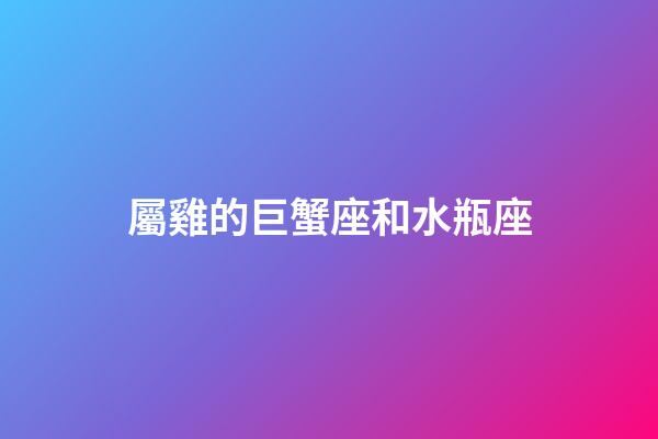 屬雞的巨蟹座和水瓶座-第1張-星座運(yùn)勢(shì)-玄機(jī)派