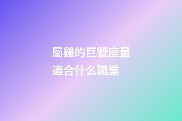 屬雞的巨蟹座最適合什么職業-第1張-星座運勢-玄機派