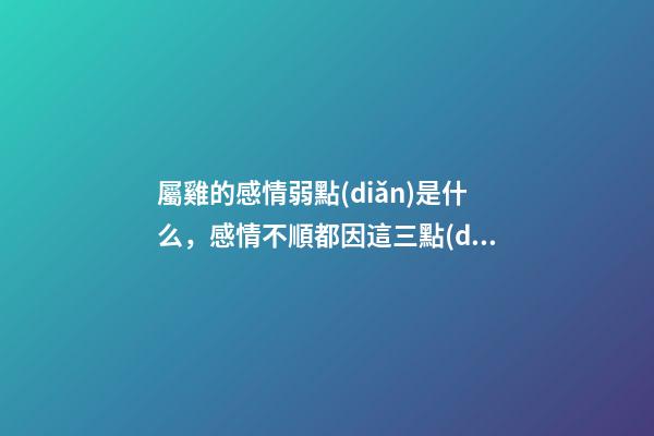 屬雞的感情弱點(diǎn)是什么，感情不順都因這三點(diǎn)