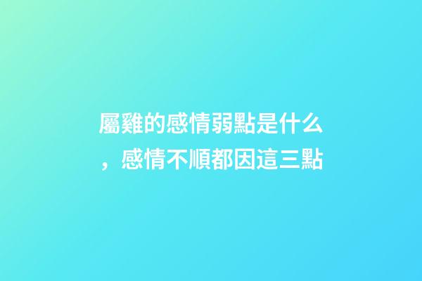 屬雞的感情弱點是什么，感情不順都因這三點