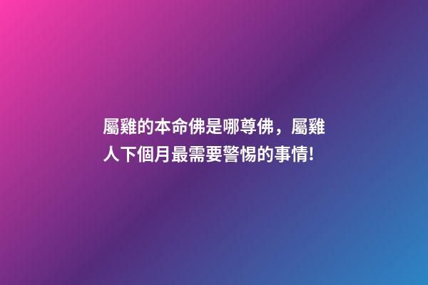 屬雞的本命佛是哪尊佛，屬雞人下個月最需要警惕的事情!-第1張-觀點-玄機派