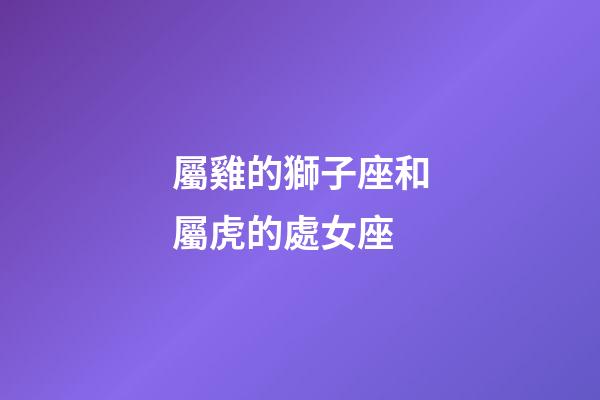 屬雞的獅子座和屬虎的處女座-第1張-星座運勢-玄機派