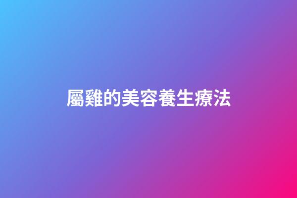 屬雞的美容養生療法