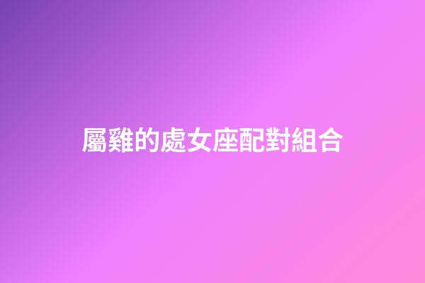 屬雞的處女座配對組合-第1張-星座運勢-玄機派