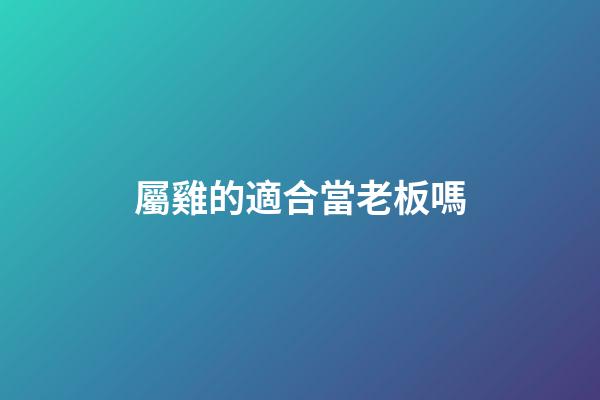 屬雞的適合當老板嗎