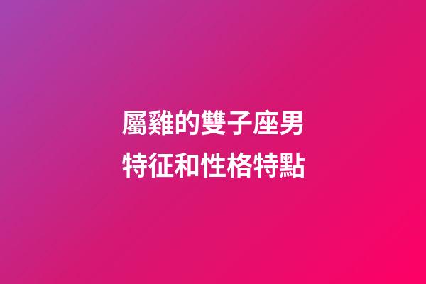 屬雞的雙子座男特征和性格特點-第1張-星座運勢-玄機派