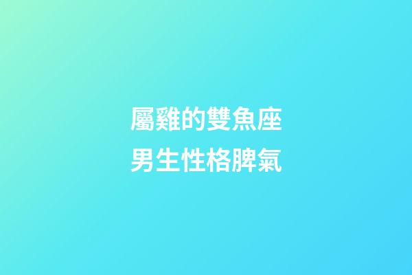 屬雞的雙魚座男生性格脾氣-第1張-星座運勢-玄機派